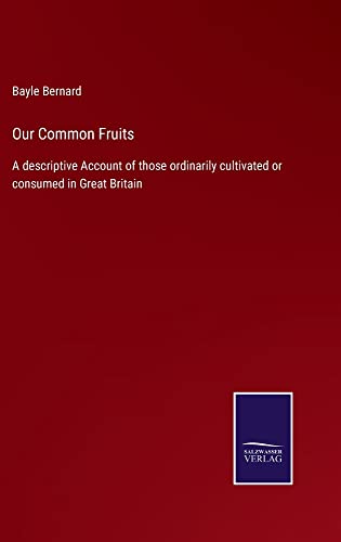 Our Common Fruits: A descriptive Account of those ordinarily cultivated or consumed in Great Britain