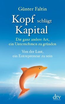 Kopf schlägt Kapital: Die ganz andere Art, ein Unternehmen zu gründen Von der Lust, ein Entrepreneur zu sein