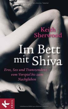 Im Bett mit Shiva: Eros, Sex und Transzendenz - vom Vorspiel bis zum Nachglühen