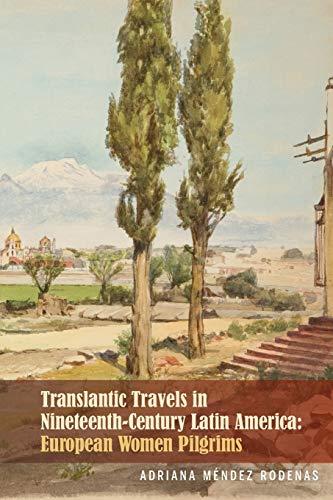 Transatlantic Travels in Nineteenth-Century Latin America: European Women Pilgrims (Bucknell Studies in Latin American Literature and Theory)