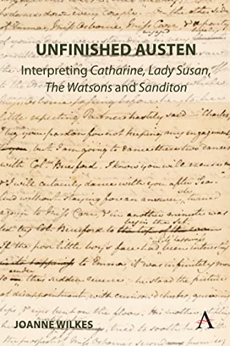 Unfinished Austen: Interpreting Catharine, Lady Susan, The Watsons and Sanditon (Anthem Nineteenth-Century, Band 1)