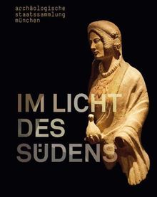 Im Licht des Südens: Begegnungen der antiken Kulturen zwischen Mittelmeer und Zentraleuropa. Ausstellungskatalog Archäologische Staatssammlung München