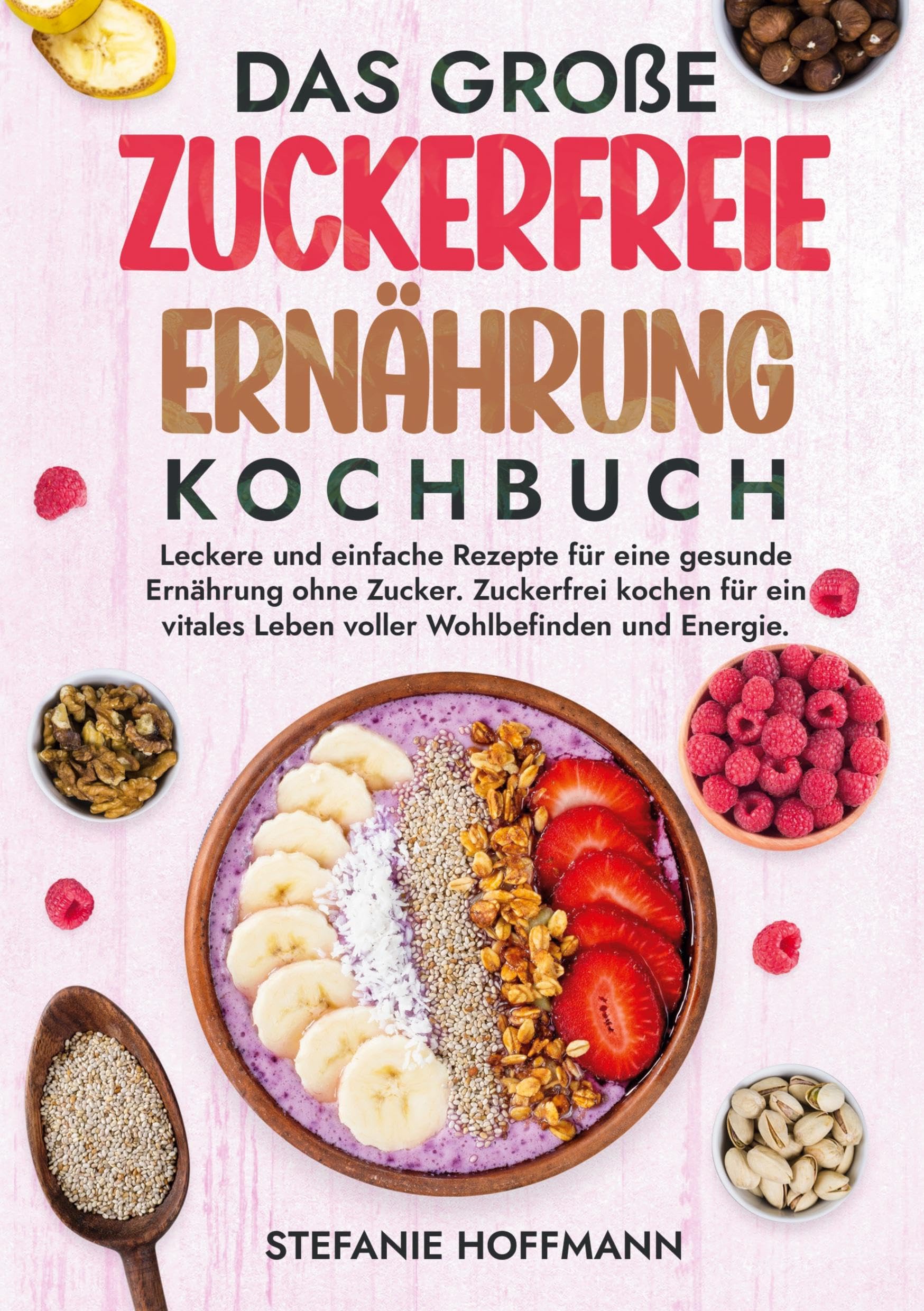 Das große Zuckerfreie Ernährung Kochbuch: Leckere und einfache Rezepte für eine gesunde Ernährung ohne Zucker. Zuckerfrei kochen für ein vitales Leben voller Wohlbefinden und Energie.