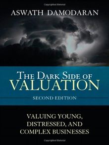 The Dark Side of Valuation: Valuing Young, Distressed, and Complex Businesses