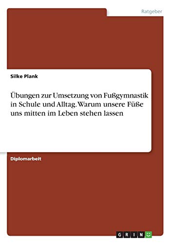 Übungen zur Umsetzung von Fußgymnastik in Schule und Alltag. Warum unsere Füße uns mitten im Leben stehen lassen