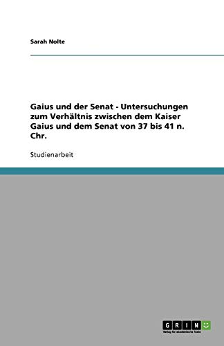 Gaius und der Senat - Untersuchungen zum Verhältnis zwischen dem Kaiser Gaius und dem Senat von 37 bis 41 n. Chr.