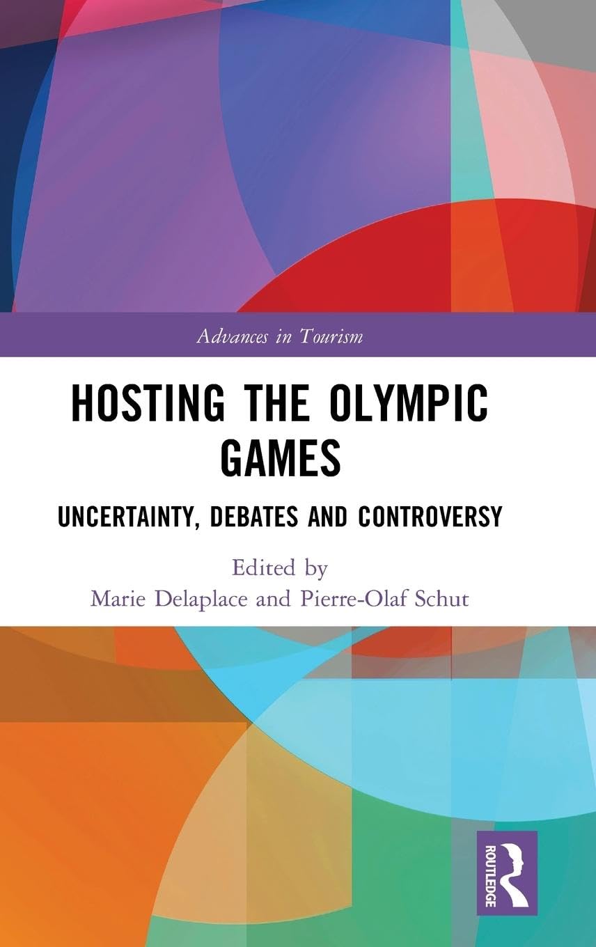 Hosting the Olympic Games: Uncertainty, Debates and Controversy (Advances in Tourism)