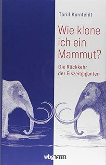 Wie klone ich ein Mammut?: Die Rückkehr der Eiszeitgiganten