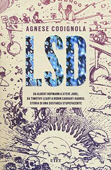 Lsd. Da Albert Hofmann a Steve Jobs, da Timothy Leary a Robin Carhart-Harris. Storia Di Una Sostanza Stupefacente
