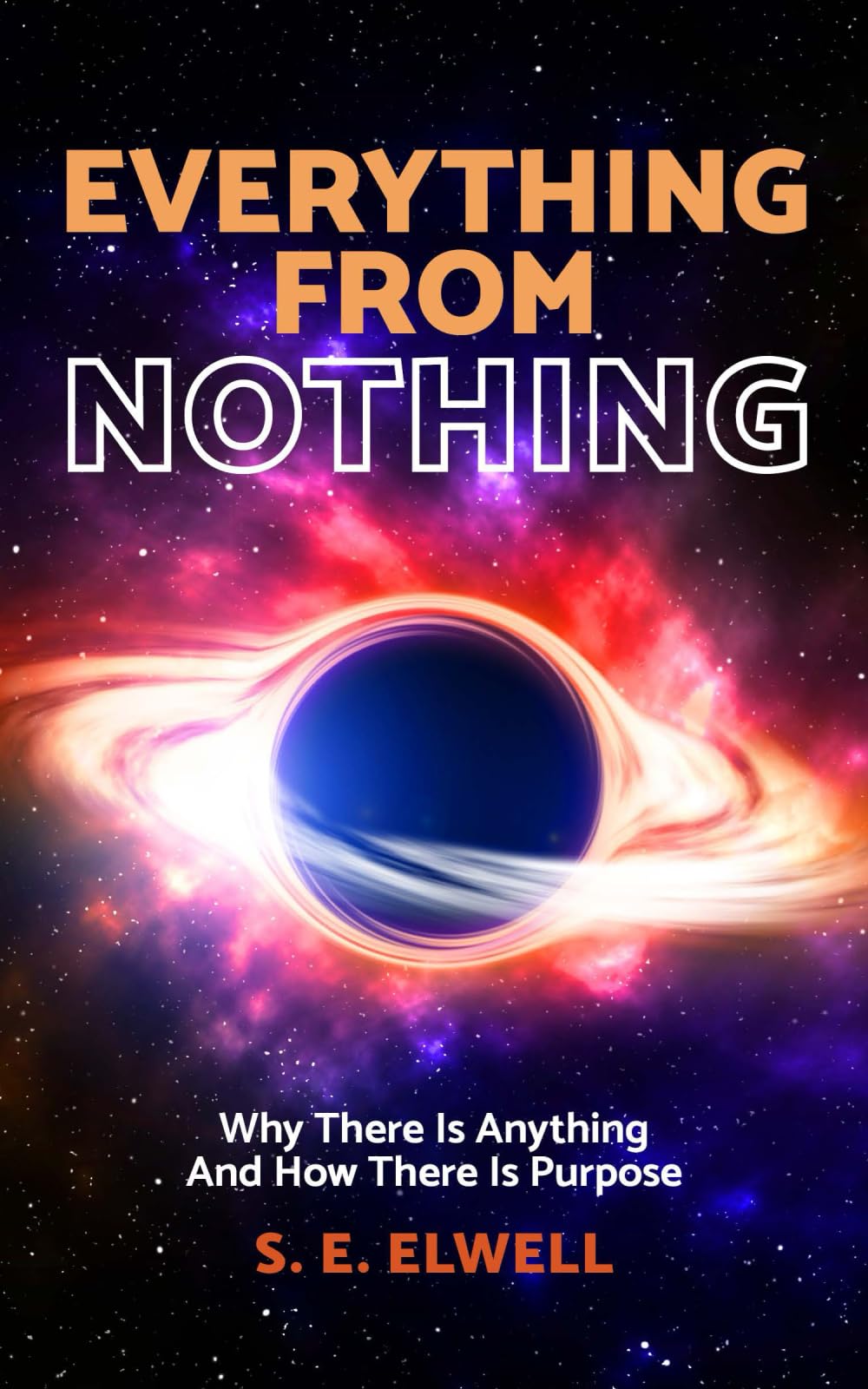 Everything From Nothing: Why There Is Anything And How There Is Purpose