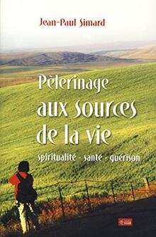 Pélerinage aux sources de la vie : Spiritualité, santé, guérison