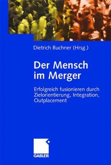 Der Mensch im Merger. Erfolgreich fusionieren durch Zielorientierung, Integration, Outplacement: Integration, Zielvereinbarung, Outplacement