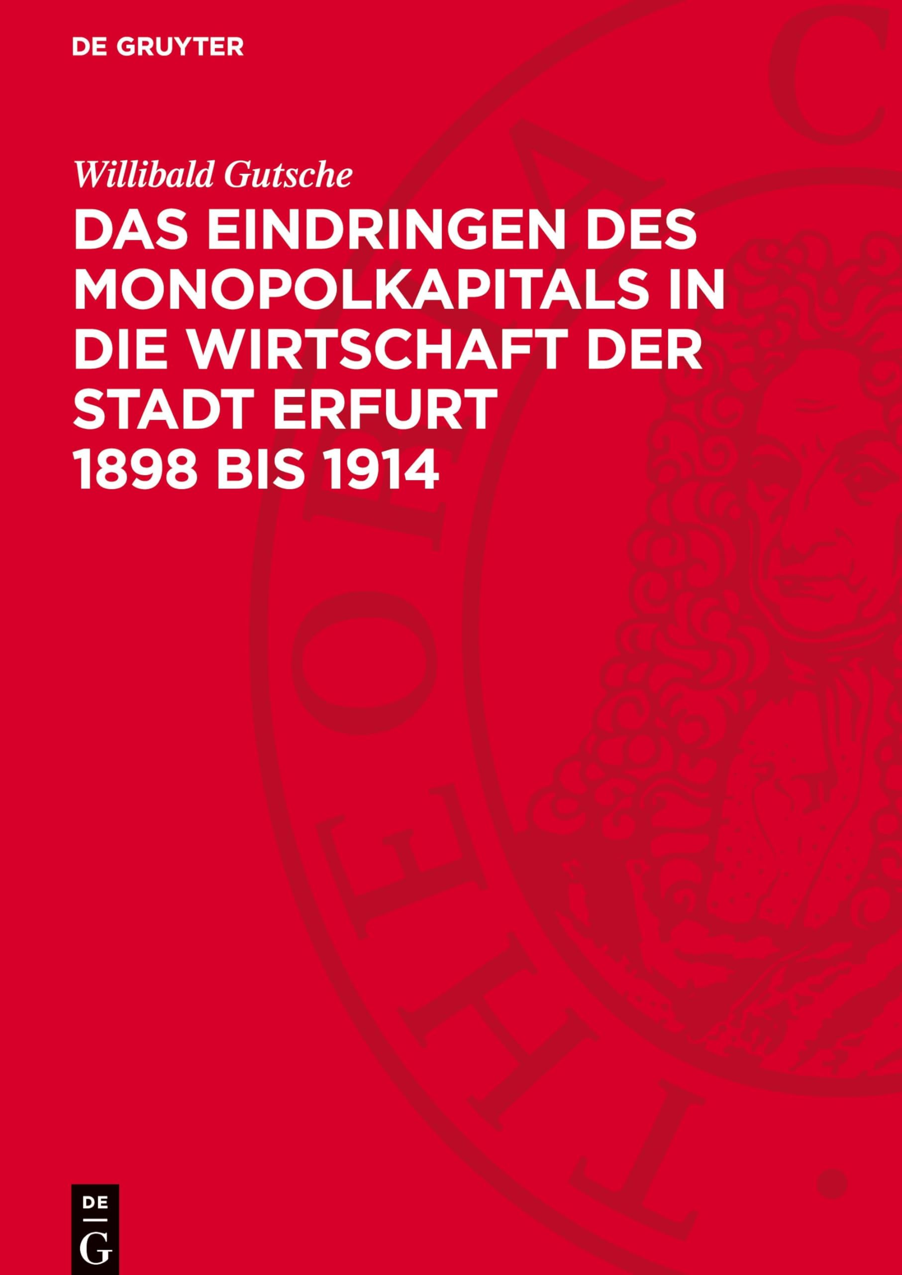 Das Eindringen des Monopolkapitals in die Wirtschaft der Stadt Erfurt 1898 bis 1914: Die Veränderungen in der Wirtschaftsstruktur und der ... Jahren der Herrschaft des Imperialismus