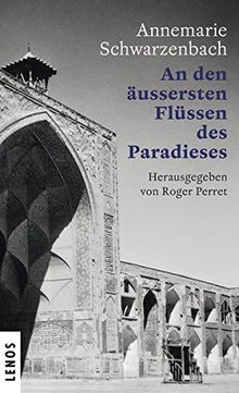Ausgewählte Werke von Annemarie Schwarzenbach / An den äussersten Flüssen des Paradieses: Porträt einer Reisenden. Eine Textcollage