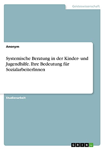 Systemische Beratung in der Kinder- und Jugendhilfe. Ihre Bedeutung für SozialarbeiterInnen