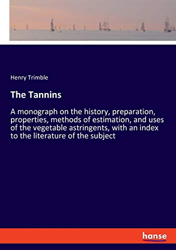 The Tannins: A monograph on the history, preparation, properties, methods of estimation, and uses of the vegetable astringents, with an index to the literature of the subject