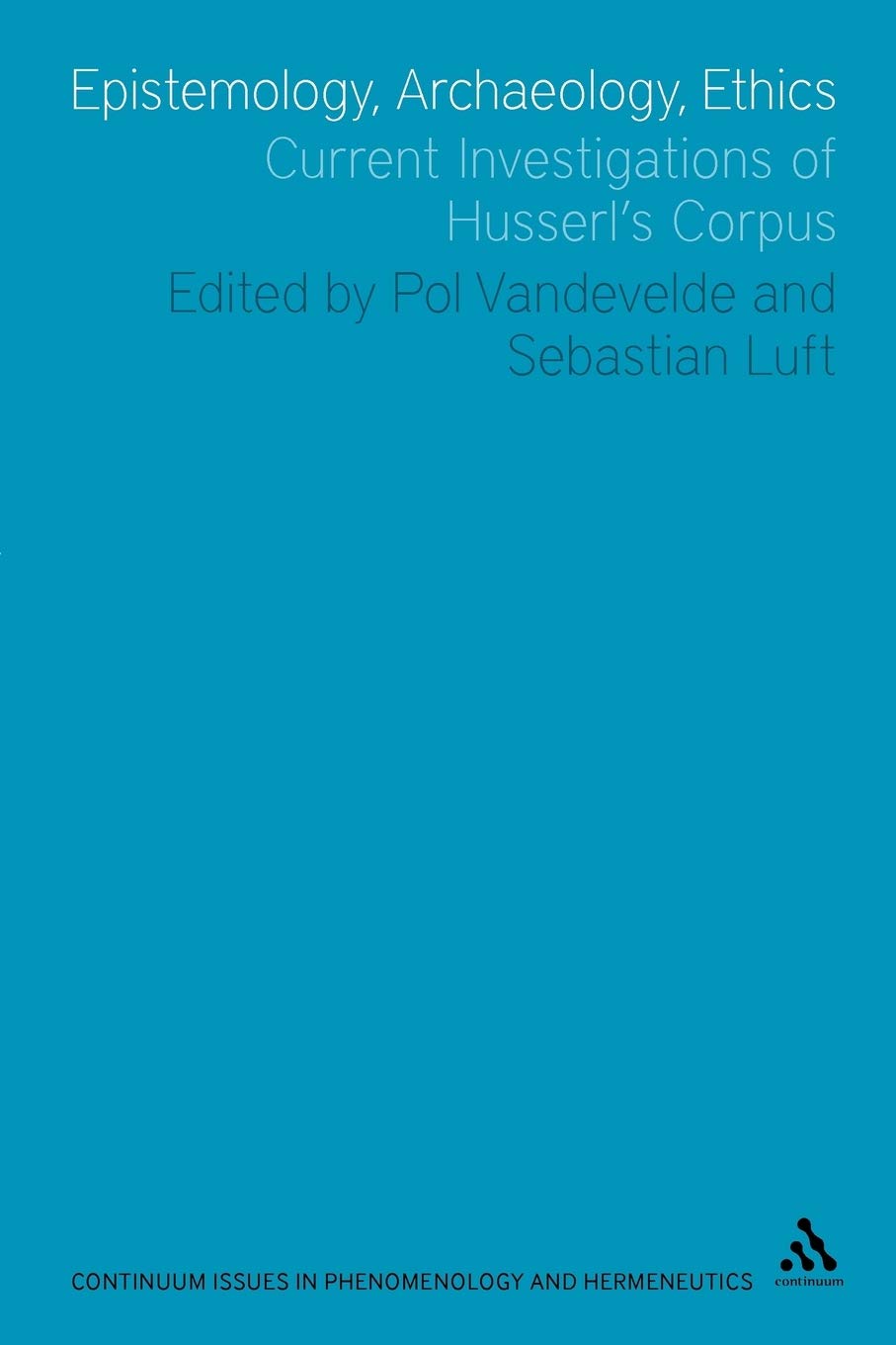 Epistemology, Archaeology, Ethics: Current Investigations of Husserl's Corpus (Issues in Phenomenology and Hermeneutics)
