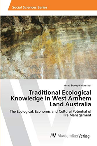 Traditional Ecological Knowledge in West Arnhem Land Australia: The Ecological, Economic and Cultural Potential of Fire Management
