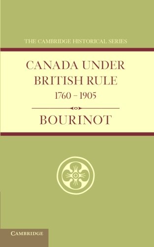 Canada under British Rule 1760-1905 (Cambridge Historical Series)