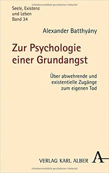 Zur Psychologie einer Grundangst: Über abwehrende und existentielle Zugänge zum eigenen Tod (Seele, Existenz und Leben)