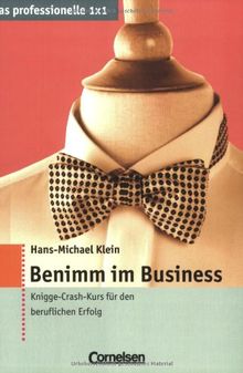 Das professionelle 1 x 1: Benimm im Business. Knigge-Crash-Kurs für den Beruflichen Erfolg