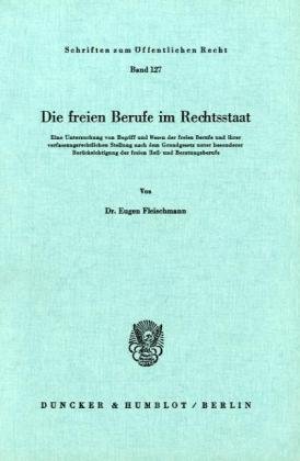 Die freien Berufe im Rechtsstaat.: Eine Untersuchung von Begriff und Wesen der freien Berufe und ihrer verfassungsrechtlichen Stellung nach dem ... (Schriften Zum Offentlichen Recht, 127)