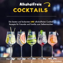 Alkoholfreie Cocktails: Die besten und leckersten 140 alkoholfreien Cocktail Rezepte für Freunde und Familie zum Selbermachen