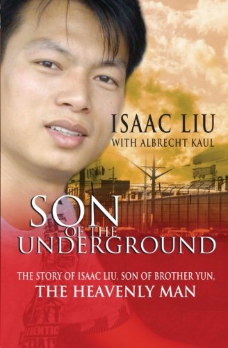 Son of the Underground: The Story Of Isaac Liu, Son Of Brother Yun, The Heavenly Man