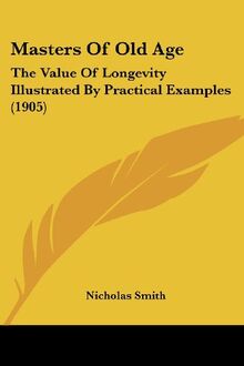Masters Of Old Age: The Value Of Longevity Illustrated By Practical Examples (1905)