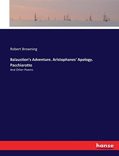 Balaustion's Adventure. Aristophanes' Apology. Pacchiarotto: And Other Poems