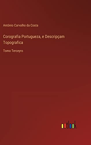 Corografia Portugueza, e Descripçam Topografica: Tomo Terceyro