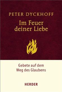 Im Feuer deiner Liebe: Gebete auf dem Weg des Glaubens