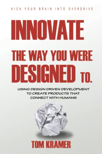 Innovate the Way You Were Designed To: Using Design Driven Development to Create Products That Connect With Humans