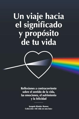 Un viaje hacia el significado y propósito de tu vida: Reflexiones a contracorriente sobre el sentido de la vida, las emociones, el sufrimiento y la felicidad (Mi Vida en una Lata)