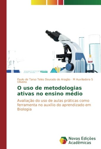 O uso de metodologias ativas no ensino médio: Avaliação do uso de aulas práticas como ferramenta no auxílio do aprendizado em Biologia