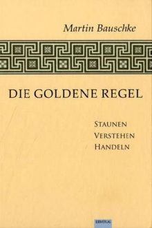 Die Goldene Regel: Staunen - Verstehen - Handeln