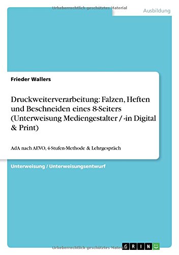 Druckweiterverarbeitung: Falzen, Heften und Beschneiden eines 8-Seiters (Unterweisung Mediengestalter / -in Digital & Print): AdA nach AEVO, 4-Stufen-Methode & Lehrgespräch