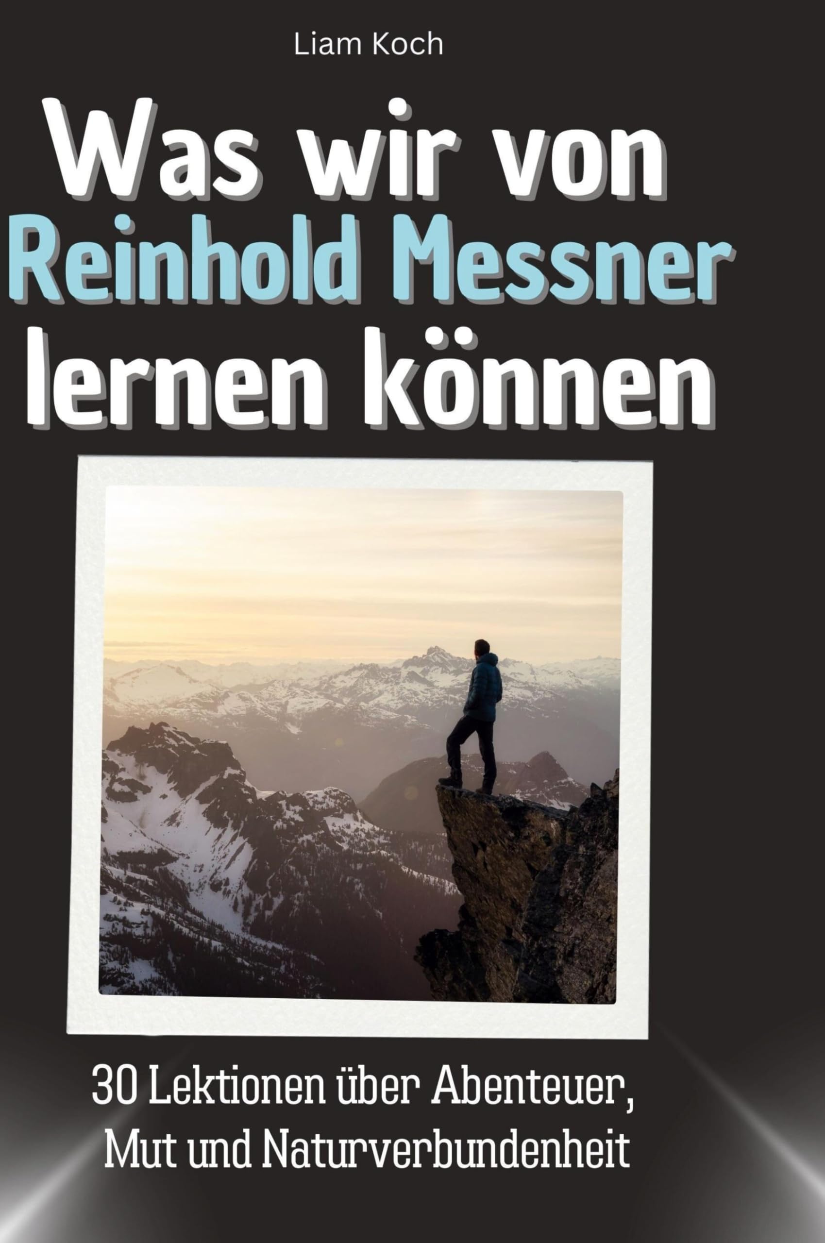 Was wir von Reinhold Messner lernen können: 30 Lektionen über Abenteuer, Mut und Naturverbundenheit