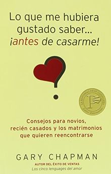 Lo Que Me Hubiera Gustado Saber... Antes de Casarme!: Consejos Para Novios, Recien Casados y los Matrimonios Que Quieren Reencontrarse = Things I Wish