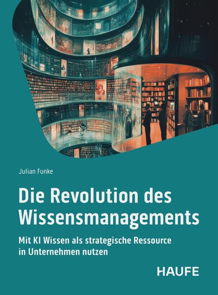 Die Revolution des Wissensmangements: Mit KI Wissen als strategische Ressource in Unternehmen nutzen (Haufe Fachbuch)
