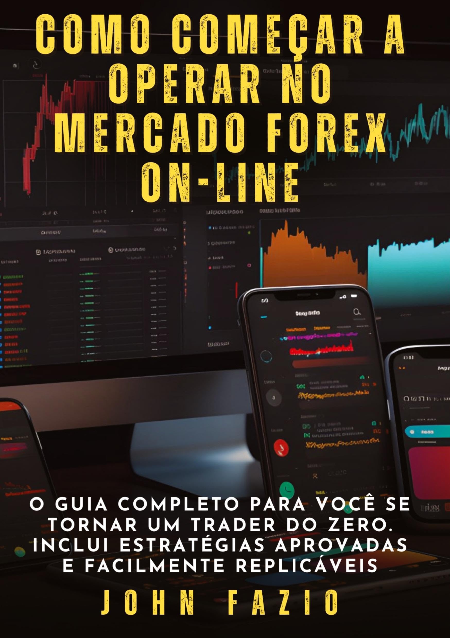 Como começar a operar no mercado Forex on-line: O guia completo para você se tornar um trader do zero. Inclui estratégias aprovadas e facilmente replicáveis