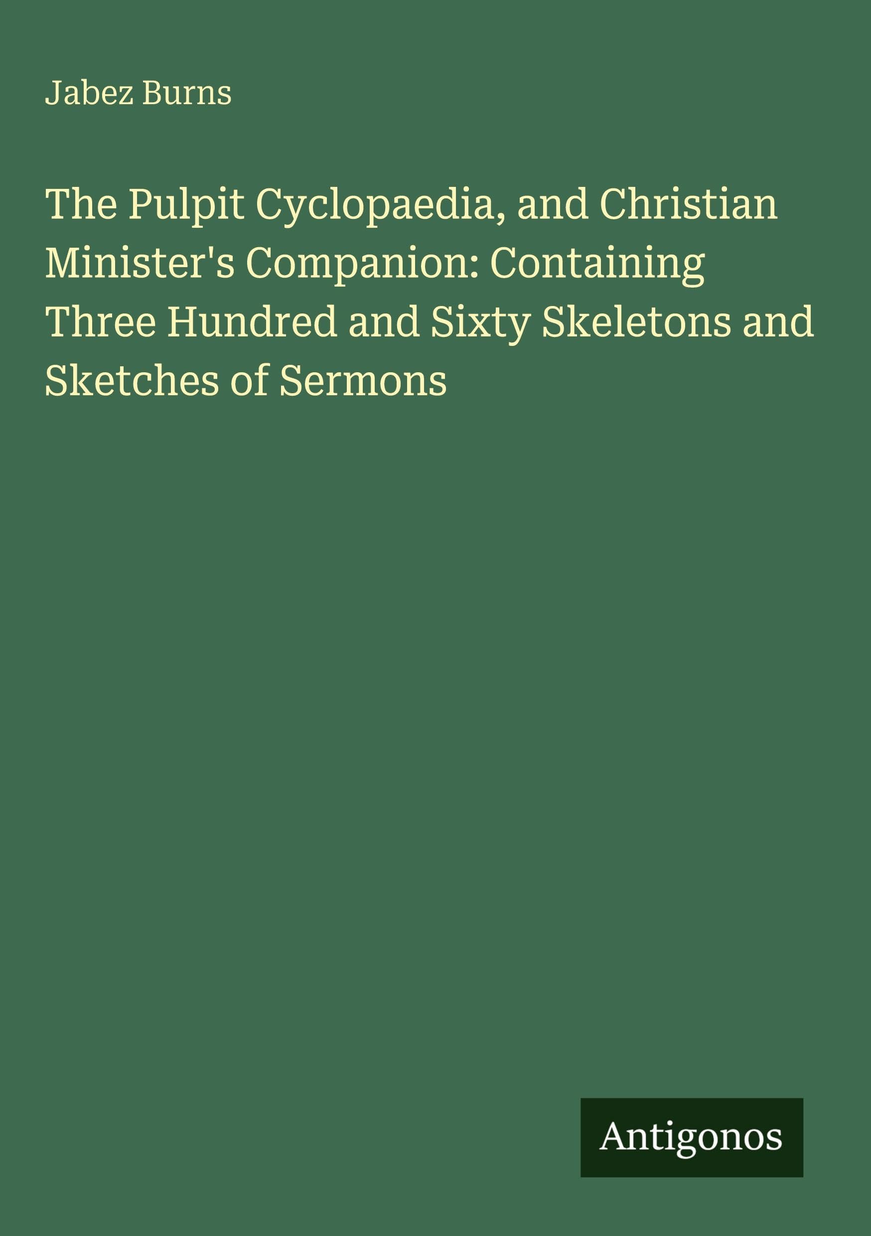 The Pulpit Cyclopaedia, and Christian Minister's Companion: Containing Three Hundred and Sixty Skeletons and Sketches of Sermons