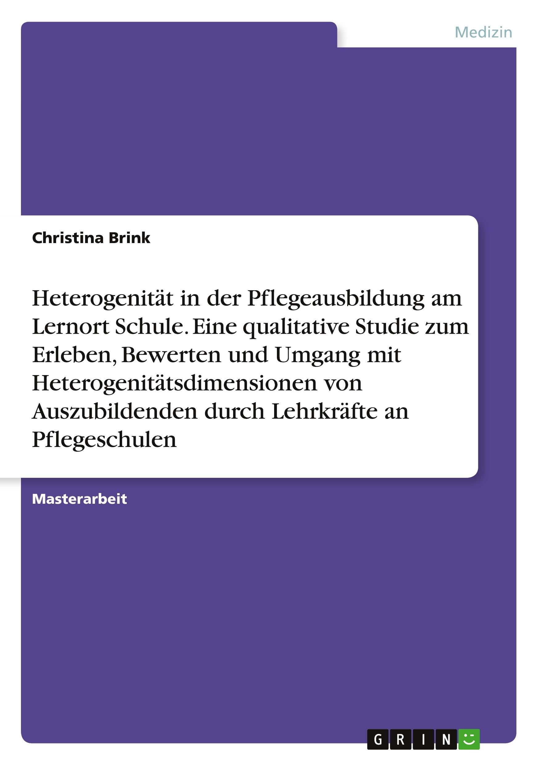 Heterogenität in der Pflegeausbildung am Lernort Schule. Eine qualitative Studie zum Erleben, Bewerten und Umgang mit Heterogenitätsdimensionen von Auszubildenden durch Lehrkräfte an Pflegeschulen
