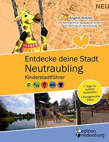 Entdecke deine Stadt Neutraubling: Kinderstadtführer + Tipps für schöne Spielplätze + Kindgerechte Pläne: Für alle Kinder ab 6 Jahren, ihre Familien, FreundInnen und LehrerInnen!