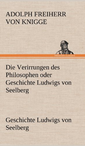 Die Verirrungen des Philosophen oder Geschichte Ludwigs von Seelberg: Geschichte Ludwigs von Seelberg.
