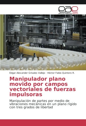 Manipulador plano movido por campos vectoriales de fuerzas impulsoras: Manipulación de partes por medio de vibraciones mecánicas en un plano rígido con tres grados de libertad