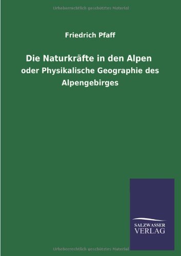Die Naturkräfte in den Alpen: oder Physikalische Geographie des Alpengebirges