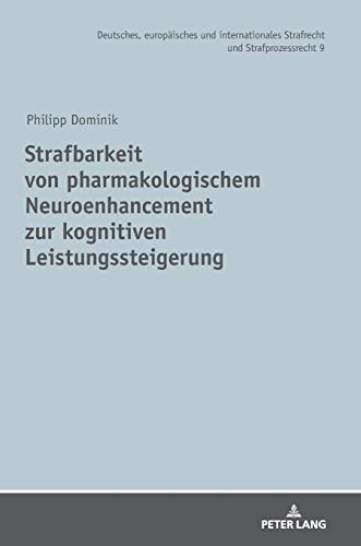 Strafbarkeit von pharmakologischem Neuroenhancement zur kognitiven Leistungssteigerung (Deutsches, europäisches und internationales Strafrecht und Strafprozessrecht, Band 9)