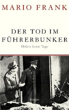 Der Tod im Führerbunker: Hitlers letzte Tage