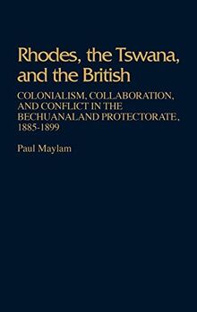 Rhodes, the Tswana, and the British: Colonialism, Collaboration, and Conflict in the Bechuanaland Protectorate, 1885-1899 (Contributions in Comparative Colonial Studies)